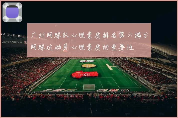 广州网球队心理素质排名第六揭示网球运动员心理素质的重要性