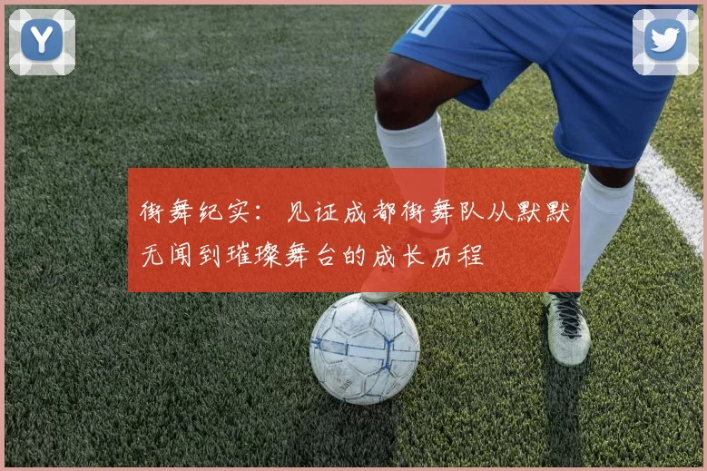街舞纪实：见证成都街舞队从默默无闻到璀璨舞台的成长历程