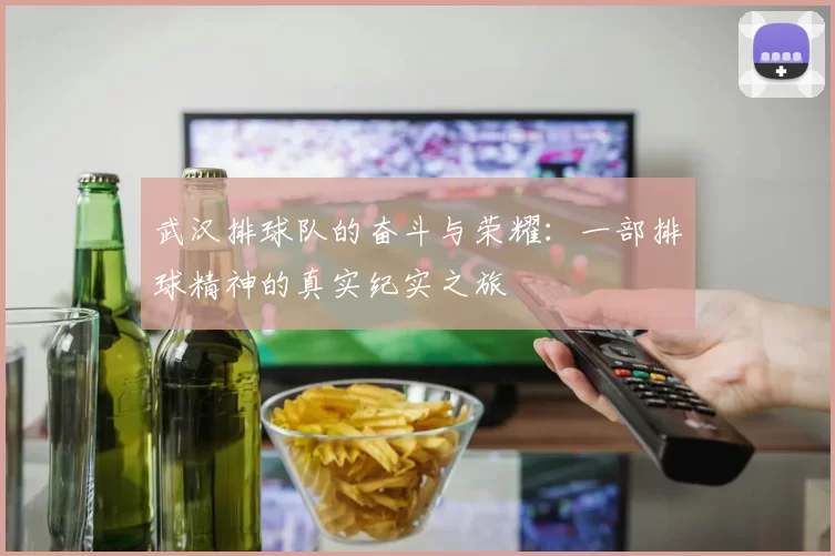 武汉排球队的奋斗与荣耀：一部排球精神的真实纪实之旅