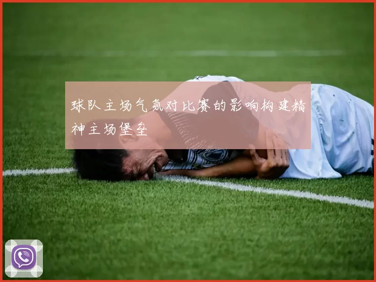 球队主场气氛对比赛的影响构建精神主场堡垒