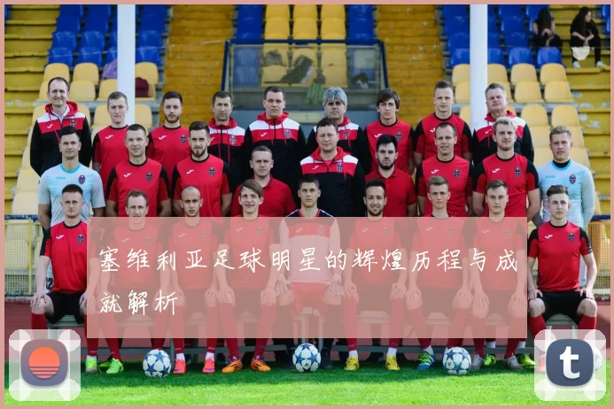 塞维利亚足球明星的辉煌历程与成就解析