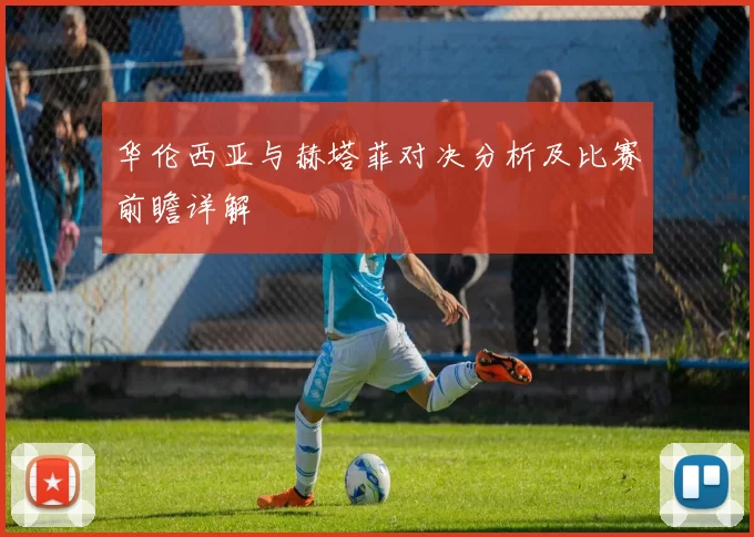 华伦西亚与赫塔菲对决分析及比赛前瞻详解
