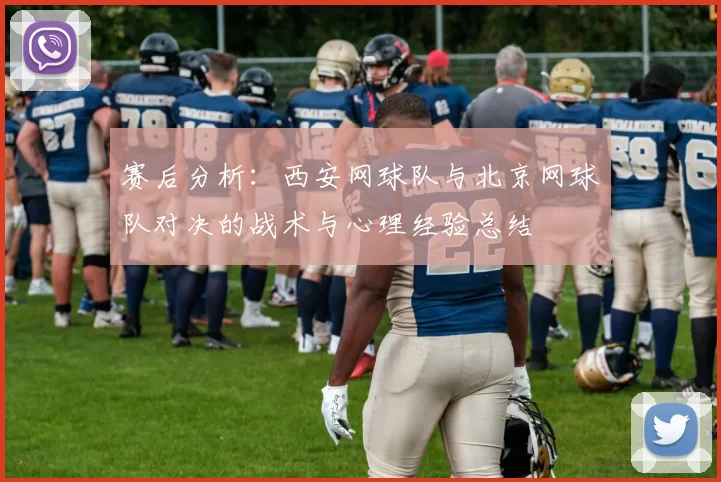赛后分析：西安网球队与北京网球队对决的战术与心理经验总结