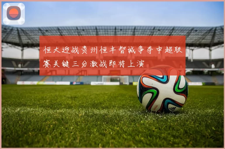 恒大迎战贵州恒丰智诚争夺中超联赛关键三分激战即将上演