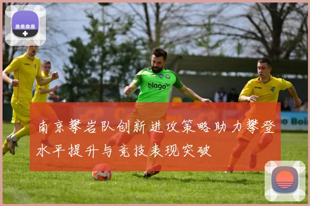 南京攀岩队创新进攻策略助力攀登水平提升与竞技表现突破