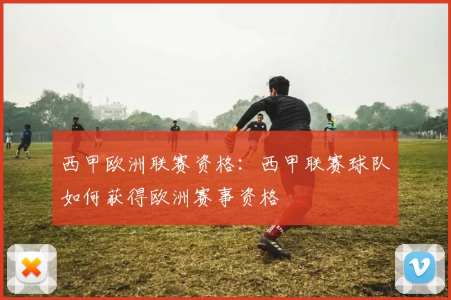 西甲欧洲联赛资格：西甲联赛球队如何获得欧洲赛事资格