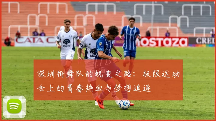 深圳街舞队的蜕变之路：极限运动会上的青春热血与梦想追逐