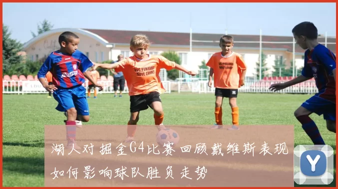 湖人对掘金G4比赛回顾戴维斯表现如何影响球队胜负走势
