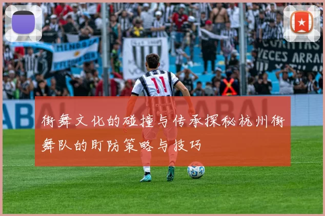 街舞文化的碰撞与传承探秘杭州街舞队的盯防策略与技巧