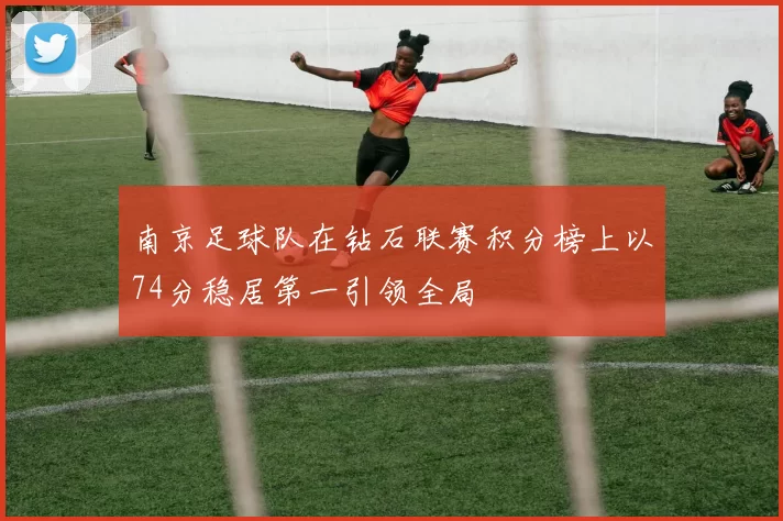 南京足球队在钻石联赛积分榜上以74分稳居第一引领全局