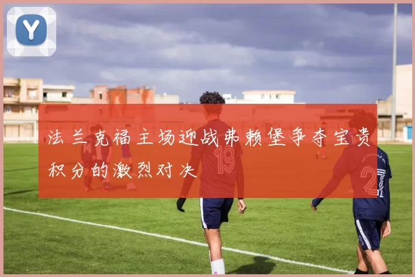 法兰克福主场迎战弗赖堡争夺宝贵积分的激烈对决