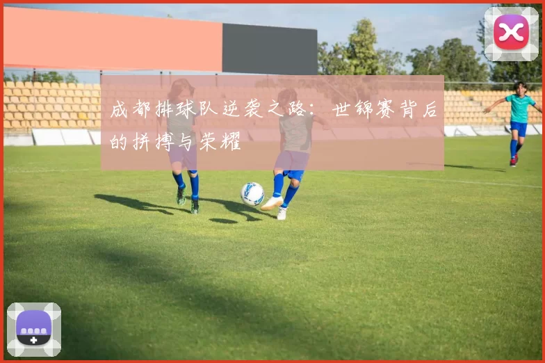 成都排球队逆袭之路：世锦赛背后的拼搏与荣耀