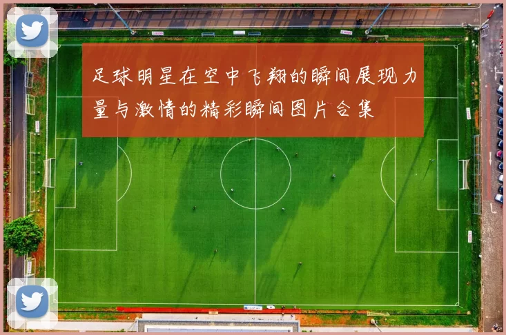 足球明星在空中飞翔的瞬间展现力量与激情的精彩瞬间图片合集