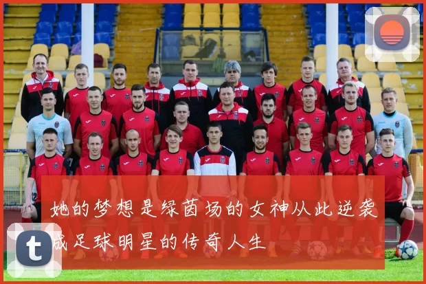 她的梦想是绿茵场的女神从此逆袭成足球明星的传奇人生