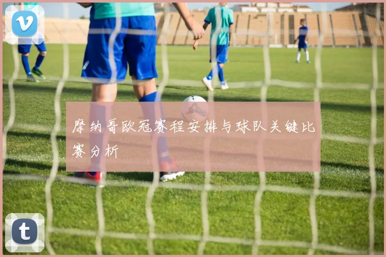 摩纳哥欧冠赛程安排与球队关键比赛分析