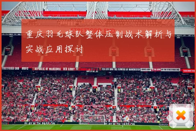 重庆羽毛球队整体压制战术解析与实战应用探讨