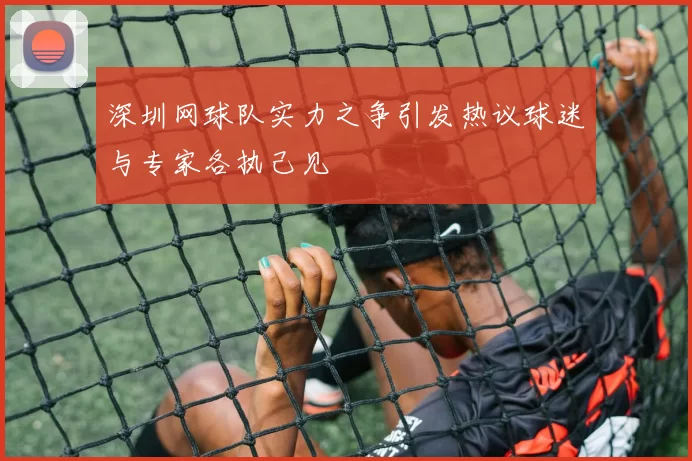 深圳网球队实力之争引发热议球迷与专家各执己见