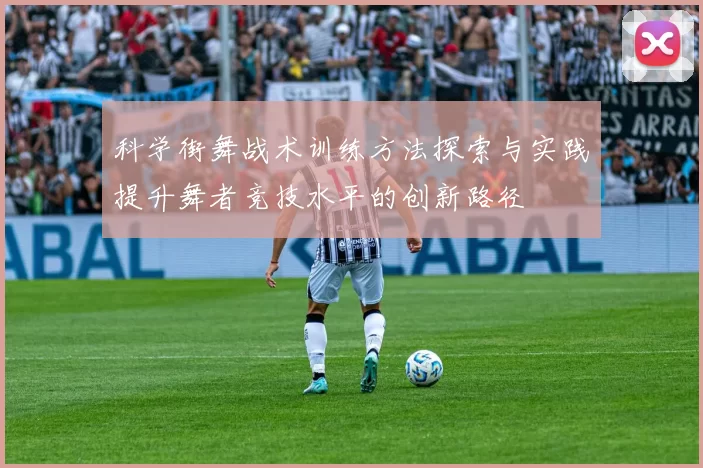 科学街舞战术训练方法探索与实践提升舞者竞技水平的创新路径
