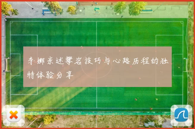 李娜亲述攀岩技巧与心路历程的独特体验分享