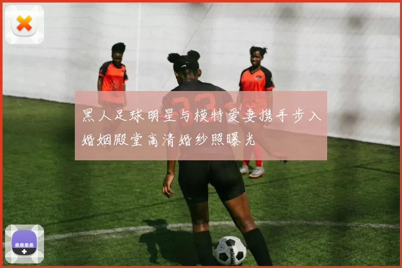 黑人足球明星与模特爱妻携手步入婚姻殿堂高清婚纱照曝光