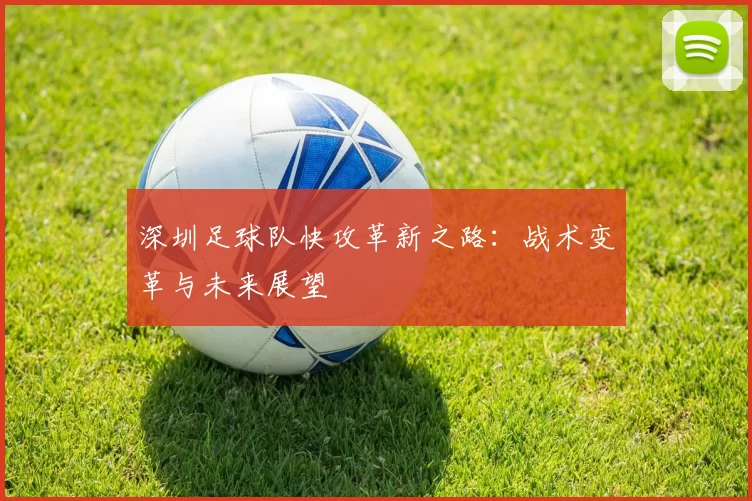 深圳足球队快攻革新之路：战术变革与未来展望