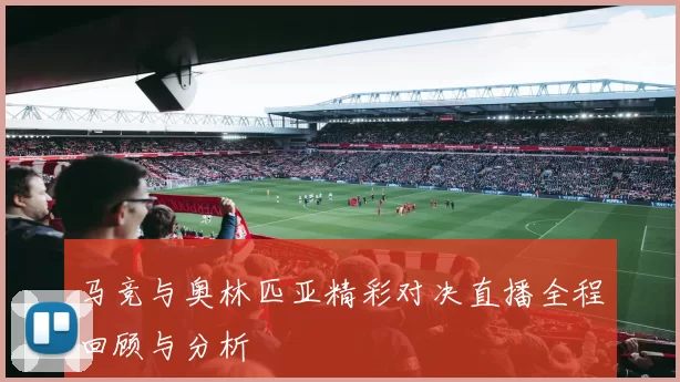 马竞与奥林匹亚精彩对决直播全程回顾与分析