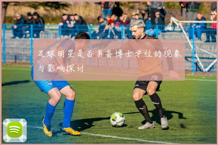 足球明星是否具备博士学位的现象与影响探讨