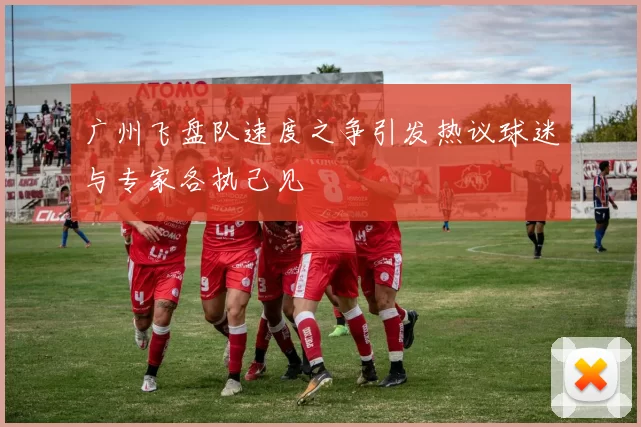广州飞盘队速度之争引发热议球迷与专家各执己见