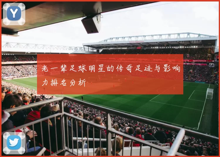 老一辈足球明星的传奇足迹与影响力排名分析