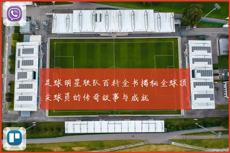 足球明星联队百科全书揭秘全球顶尖球员的传奇故事与成就