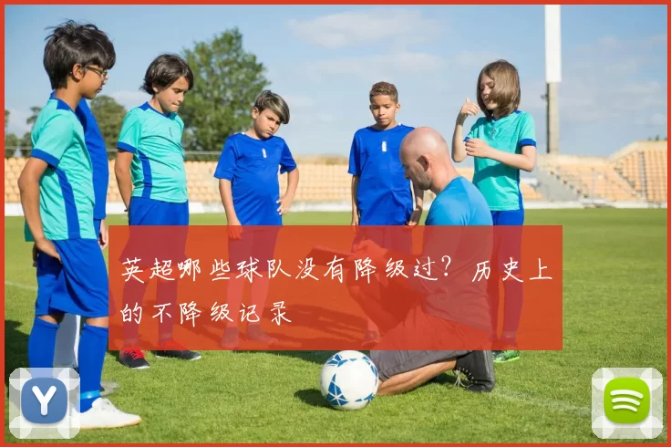 英超哪些球队没有降级过？历史上的不降级记录