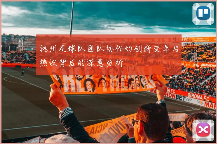杭州足球队团队协作的创新变革与热议背后的深意分析