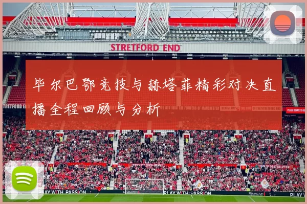 毕尔巴鄂竞技与赫塔菲精彩对决直播全程回顾与分析