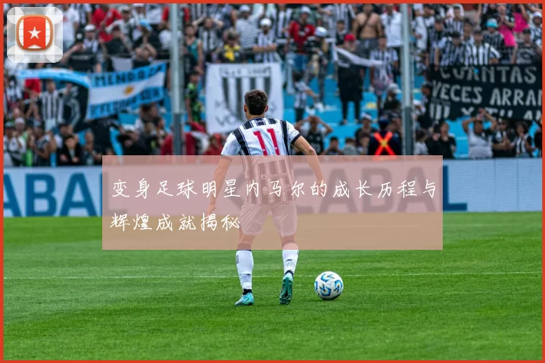 变身足球明星内马尔的成长历程与辉煌成就揭秘