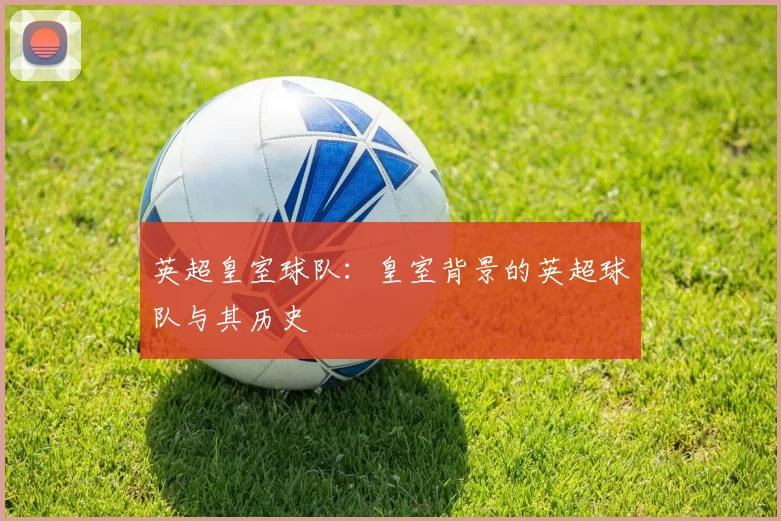 英超皇室球队：皇室背景的英超球队与其历史